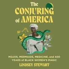 The Conjuring of America: Mojos, Mermaids, Medicine, and 400 Years of Black Women's Magic